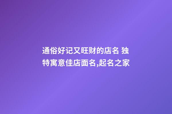 通俗好记又旺财的店名 独特寓意佳店面名,起名之家-第1张-店铺起名-玄机派